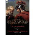 General Belisarius: Soldier of Byzantium-The Life of Belisarius by Lord Mahon (Philip Henry Stanhope) With a Short Biography of Belisarius by S. G. Go