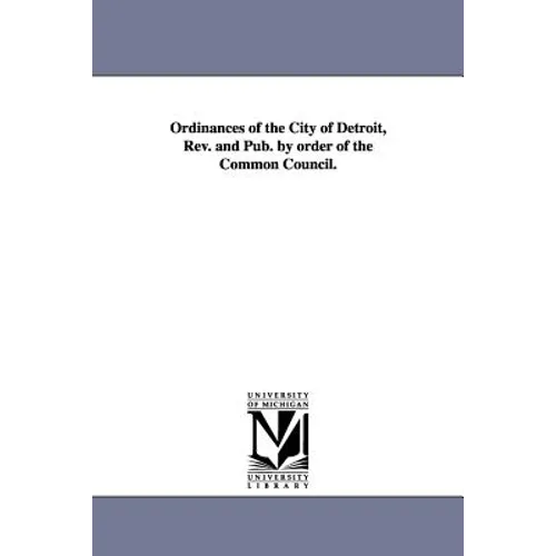 Ordinances of the City of Detroit, Rev. and Pub. by order of the Common Council.