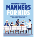 A Parent's Guide to Manners for Kids: Lessons, Games, and Activities for Home, School, and Beyond