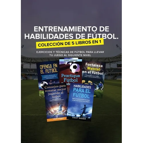 Entrenamiento de Habilidades de Fútbol. Colección de 5 libros en 1: Ejercicios y Técnicas de fútbol para Llevar tu Juego al Siguiente Nivel