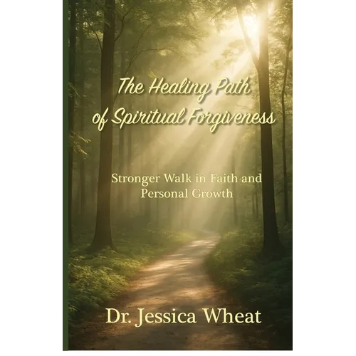 The Healing Path of Spiritual Forgiveness: Stronger Walk in Faith and Personal Growth