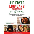 Air Fryer Low Carb Cookbook for Diabetics: Healthy and Delicious Recipes for People with Diabetes