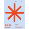 How to Research Trends (Revised Edition): Move Beyond Trendwatching to Kickstart Innovation