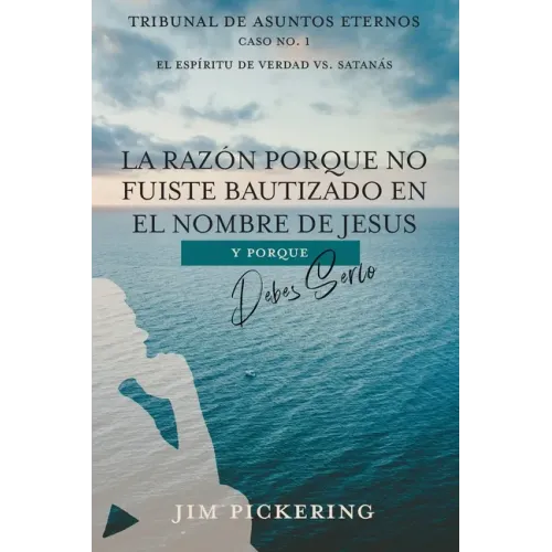 La Razón Porque No Fuiste Bautizado en el Nombre de Jesus: Y Por Que Debes Serlo