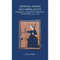 Medieval Women and Urban Justice: Commerce, Crime and Community in England, 1300-1500