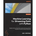Machine Learning for Streaming Data with Python: Rapidly build practical online machine learning solutions using River and other top key frameworks