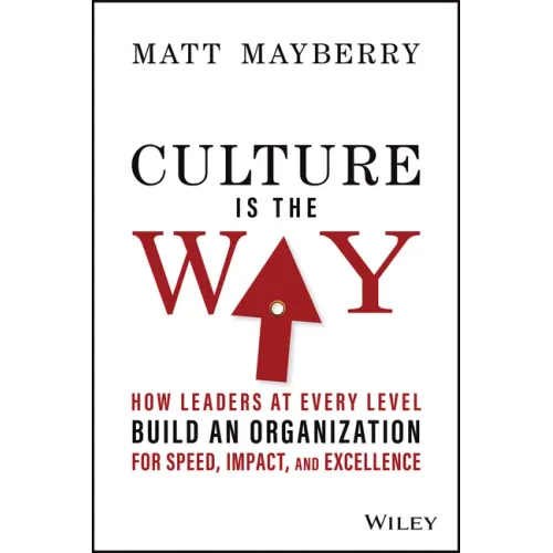 Culture Is the Way: How Leaders at Every Level Build an Organization for Speed, Impact, and Excellence