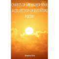 Chants of the Higher Soul: A Collection of Elevating Poetry