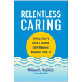 Relentless Caring: If You Don't Give a Damn, Don't Expect Anyone Else to