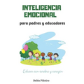 Inteligencia Emocional Para Padres Y Educadores: Descubre Cómo Educar Con Cerebro Y Corazón