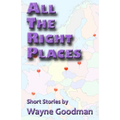 All the Right Places: Short Stories by Wayne Goodman