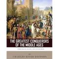 The Greatest Conquerors of the Middle Ages: Charlemagne, Saladin and Genghis Khan