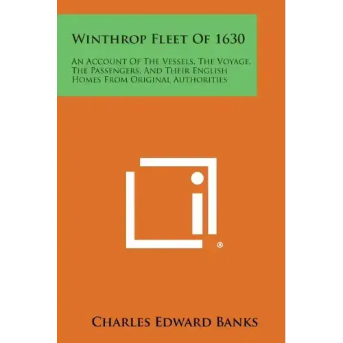 Winthrop Fleet of 1630: An Account of the Vessels, the Voyage, the Passengers, and Their English Homes from Original Authorities