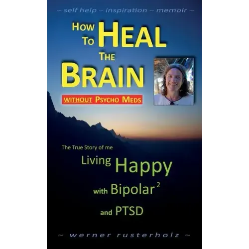 How to HEAL the BRAIN without PSYCHO MEDS: The True Story of me - Living Happy with Bipolar 2 and PTSD