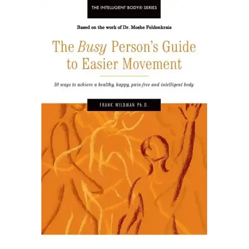 The Busy Person's Guide to Easier Movement: 50 wasy to achieve a healthy, happy, pain-free and intelligent body