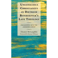 Unconscious Christianity in Dietrich Bonhoeffer's Late Theology: Encounters with the Unknown Christ