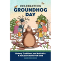 Celebrating Groundhog Day: History, Traditions, and Activities - A Holiday Book for Kids