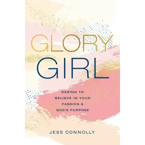 Glory Girl: Daring to Believe in Your Passion and God's Purpose