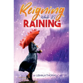 Reigning While It's Raining: A Woman's Journey Towards Her Destiny
