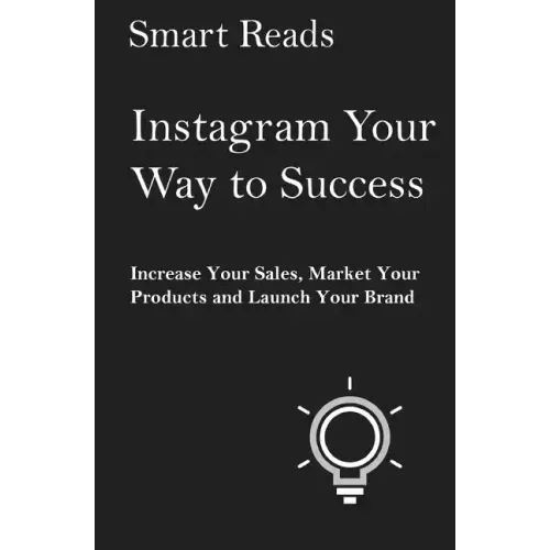 Instagram Your Way To Success: Increase Your Sales, Market Your Products and Launch Your Brand with Social Media