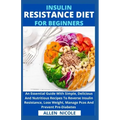 Insulin Resistance Diet For Beginners: An Essential Guide With Simple, Delicious And Nutritious Recipes To Reverse Insulin Resistance, Lose Weight, Ma