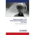 Memory Politics and International Relations in East Asia
