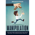 Manipulation: How to Defeat Powerful, Manipulative People at Work, Home and Social Circles - Spot the Manipulation Before It Destroys You