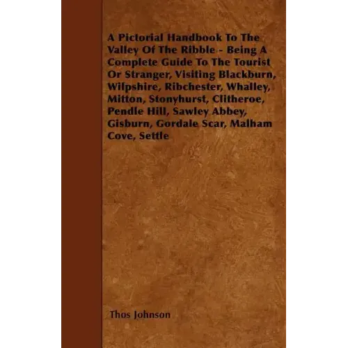 A Pictorial Handbook To The Valley Of The Ribble - Being A Complete Guide To The Tourist Or Stranger, Visiting Blackburn, Wilpshire, Ribchester, Whall