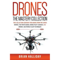 Drones The Mastery Collection: This collection contains 2 books from the series Drones: The Professional Drone Pilot's Manual and Drones: Mastering Fl