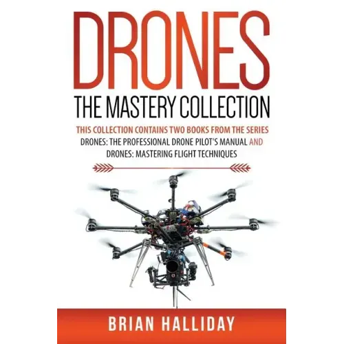 Drones The Mastery Collection: This collection contains 2 books from the series Drones: The Professional Drone Pilot's Manual and Drones: Mastering Fl