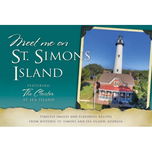 Meet Me on St. Simons: Timeless Images and Flavorful Recipes from Historic St. Simons and Sea Island, Georgia