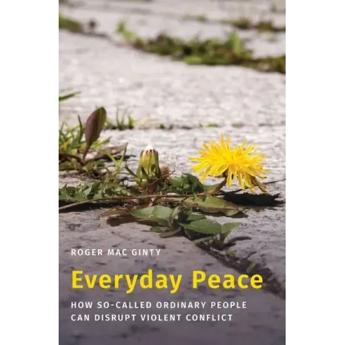 Everyday Peace: How So-Called Ordinary People Can Disrupt Violent Conflict