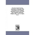 Travels in Central America, Particularly in Nicaragua; With a Description of Its Aboriginal Monuments, Scenery and People, Their Languages, Institutio