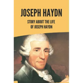 Joseph Haydn: Story About The Life Of Joseph Haydn