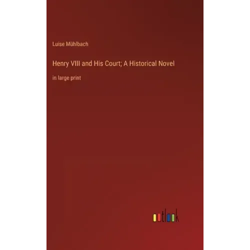 Henry VIII and His Court; A Historical Novel: in large print