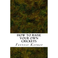 How to Raise Your Own Crickets: Fresh Crickets Catch Bigger Fish, Make Healthier Pet Food, and Put Cash in Your Pocket