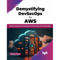 Demystifying Devsecops in Aws: Achieve Operational Excellence in the Cloud with Devsecops