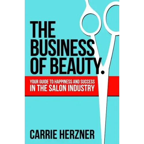 The Business of Beauty: Your Guide to Happiness and Success in the Salon Industry