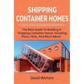 Shipping Container Homes: The best guide to building a shipping container home, including plans, FAQs, and much more!