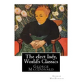 The elect lady, By George MacDonald (World's Classics): George MacDonald (10 December 1824 - 18 September 1905) was a Scottish author, poet, and Chris