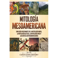 Mitología mesoamericana: Una guía fascinante de la mitología maya, la mitología azteca, la mitología inca y los mitos centroamericanos