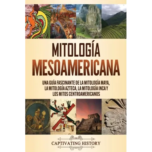 Mitología mesoamericana: Una guía fascinante de la mitología maya, la mitología azteca, la mitología inca y los mitos centroamericanos