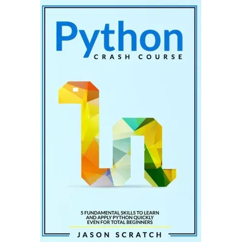 Python Crash Course: 5 Fundamental Skills to Learn and Apply Python Quickly Even for Total Beginners