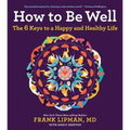 How to Be Well: The 6 Keys to a Happy and Healthy Life