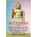 Buddhism For Beginners: Basic Philosophy Principles and Meditation Tips