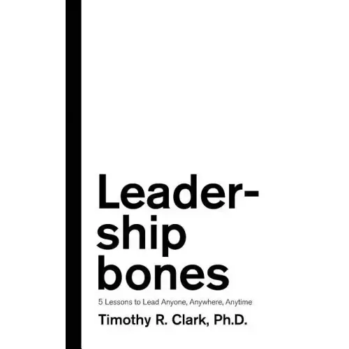 Leadership Bones: 5 Lessons to Lead Anyone, Anywhere, Anytime