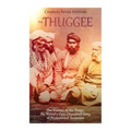 The Thuggee: The History of the Thugs, the World's First Organized Gang of Professional Assassins