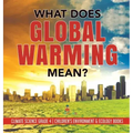 What Does Global Warming Mean? Climate Science Grade 4 Children's Environment & Ecology Books
