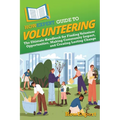 HowExpert Guide to Volunteering: The Ultimate Handbook for Finding Volunteer Opportunities, Making Community Impact, and Creating Lasting Change