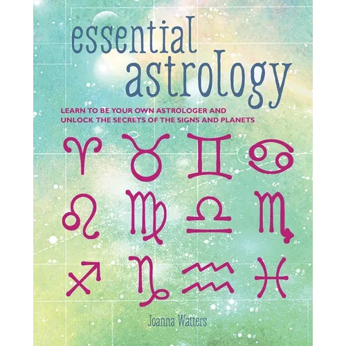 Essential Astrology: Learn to Be Your Own Astrologer and Unlock the Secrets of the Signs and Planets